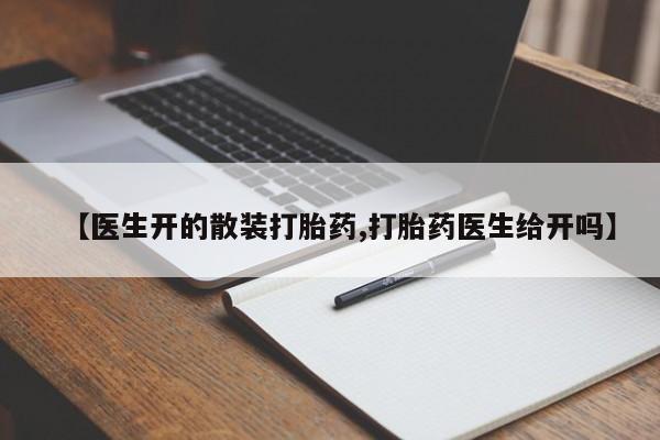 流产药购买【医生开的散装打胎药,打胎药医生给开吗】