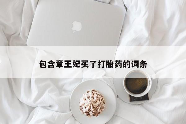 流产药购买包含章王妃买了打胎药的词条