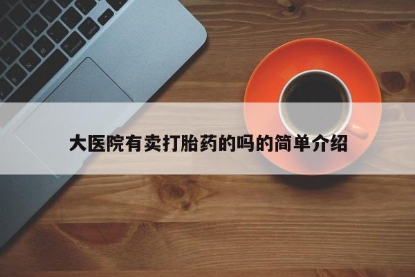 流产药购买大医院有卖打胎药的吗的简单介绍