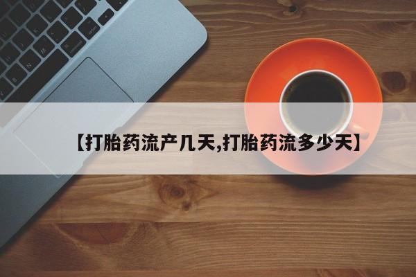流产药购买【打胎药流产几天,打胎药流多少天】
