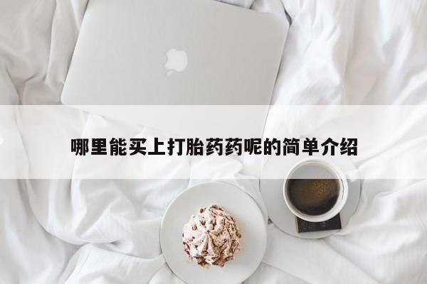 流产药购买哪里能买上打胎药药呢的简单介绍