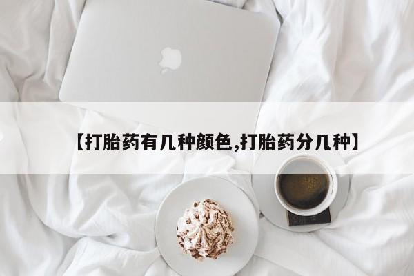 流产药购买【打胎药有几种颜色,打胎药分几种】
