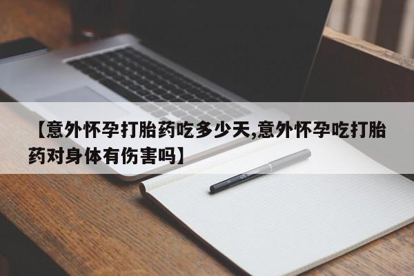 流产药购买【意外怀孕打胎药吃多少天,意外怀孕吃打胎药对身体有伤害吗】