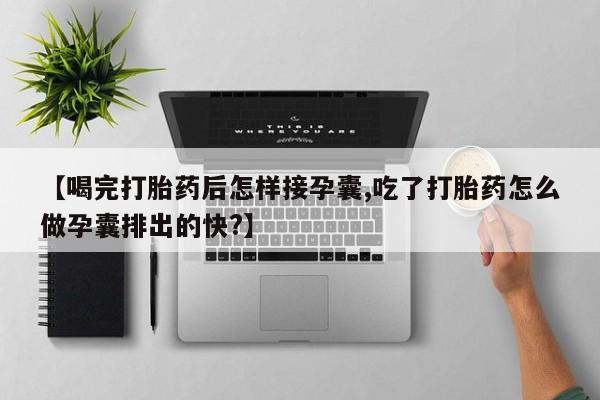 流产药购买【喝完打胎药后怎样接孕囊,吃了打胎药怎么做孕囊排出的快?】