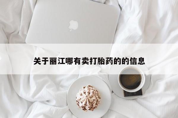 流产药购买关于丽江哪有卖打胎药的的信息