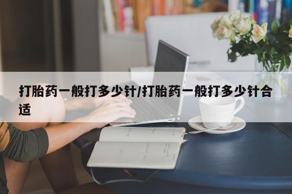流产药购买打胎药一般打多少针/打胎药一般打多少针合适