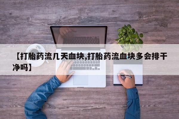 流产药购买【打胎药流几天血块,打胎药流血块多会排干净吗】