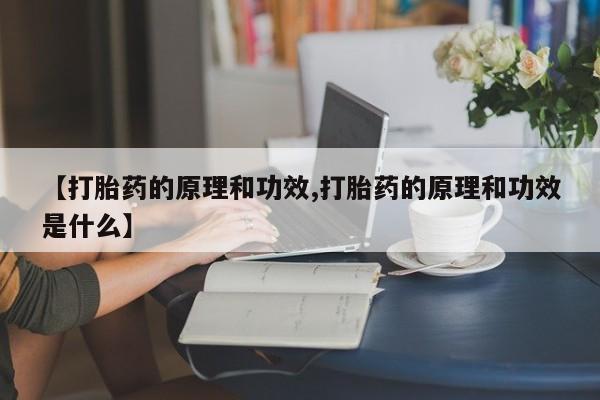 流产药购买【打胎药的原理和功效,打胎药的原理和功效是什么】