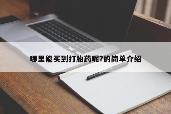 流产药购买哪里能买到打胎药呢?的简单介绍
