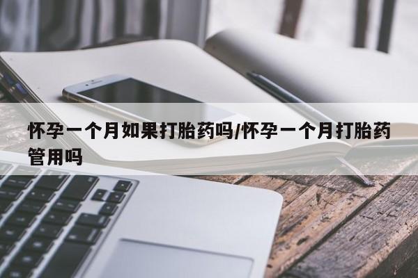 流产药购买怀孕一个月如果打胎药吗/怀孕一个月打胎药管用吗