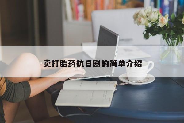 流产药购买卖打胎药抗日剧的简单介绍