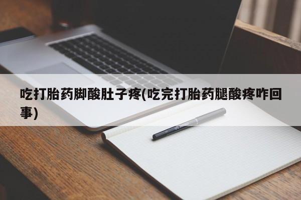 流产药购买吃打胎药脚酸肚子疼(吃完打胎药腿酸疼咋回事)
