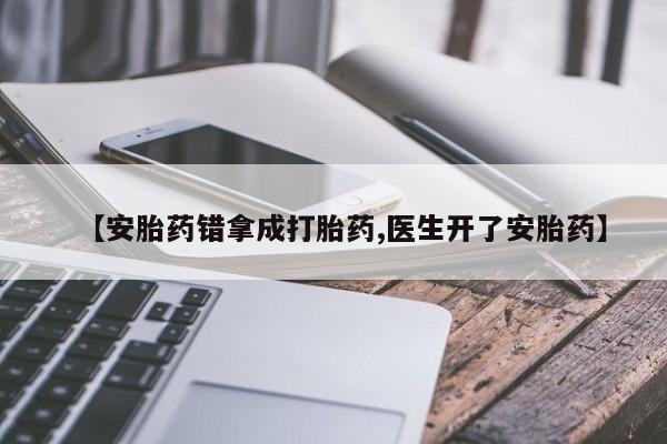 流产药购买【安胎药错拿成打胎药,医生开了安胎药】