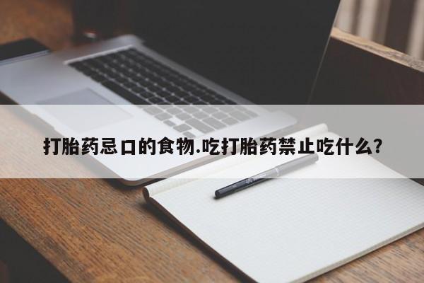 流产药购买打胎药忌口的食物.吃打胎药禁止吃什么？