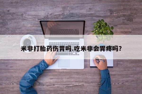 流产药购买米非打胎药伤胃吗.吃米非会胃疼吗？