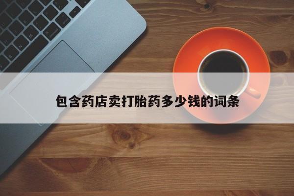 流产药购买包含药店卖打胎药多少钱的词条