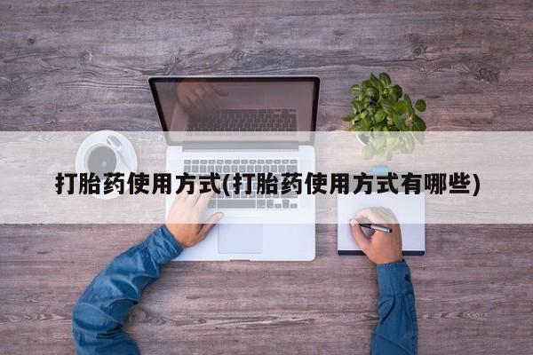 流产药购买打胎药使用方式(打胎药使用方式有哪些)