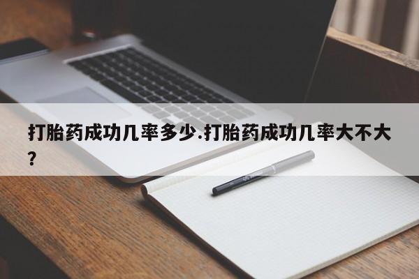 流产药购买打胎药成功几率多少.打胎药成功几率大不大？