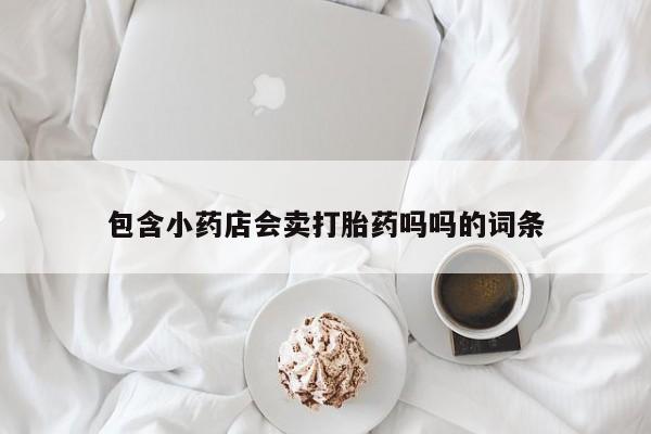流产药购买包含小药店会卖打胎药吗吗的词条