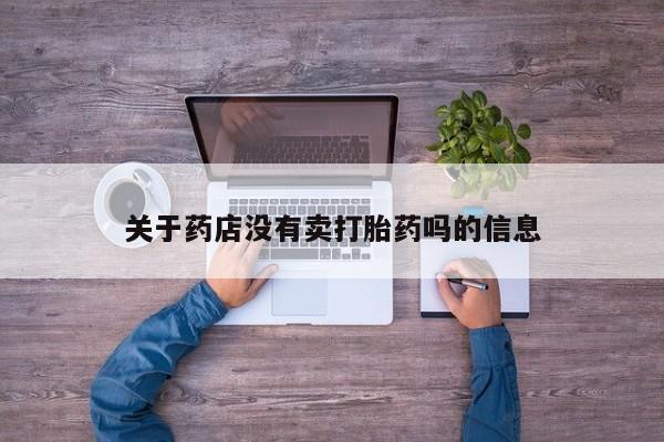 流产药购买关于药店没有卖打胎药吗的信息