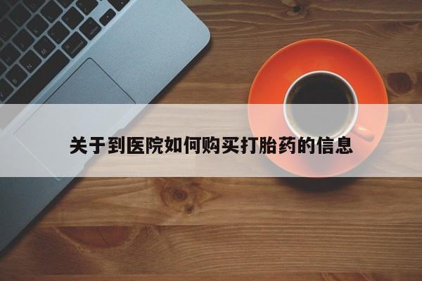 流产药购买关于到医院如何购买打胎药的信息