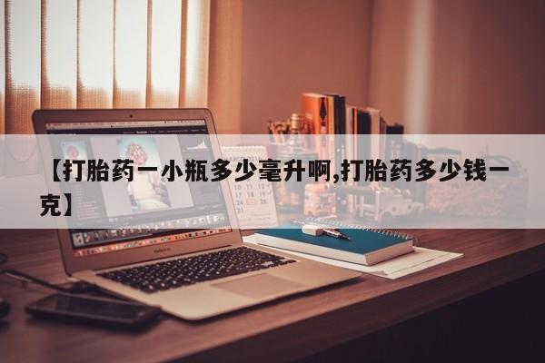 流产药购买【打胎药一小瓶多少毫升啊,打胎药多少钱一克】