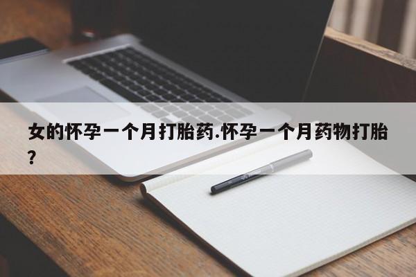 流产药购买女的怀孕一个月打胎药.怀孕一个月药物打胎？