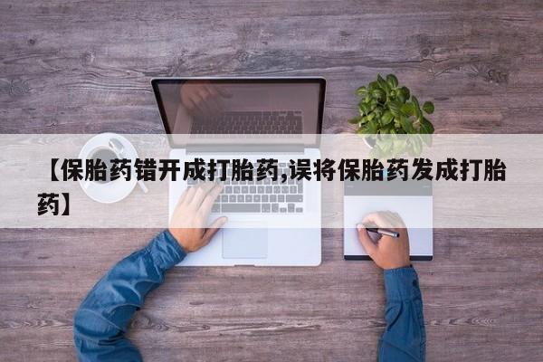 流产药购买【保胎药错开成打胎药,误将保胎药发成打胎药】