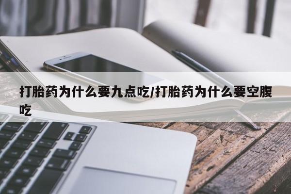 流产药购买打胎药为什么要九点吃/打胎药为什么要空腹吃