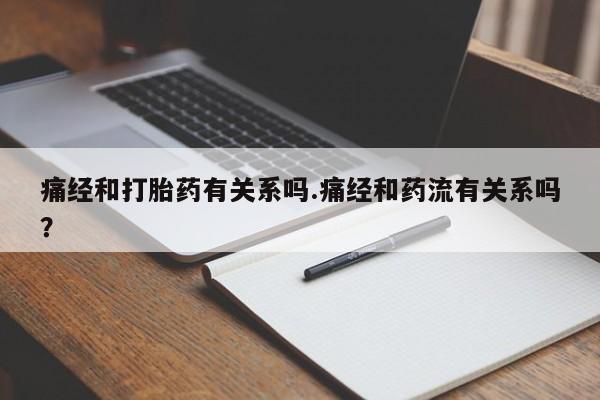 流产药购买痛经和打胎药有关系吗.痛经和药流有关系吗？