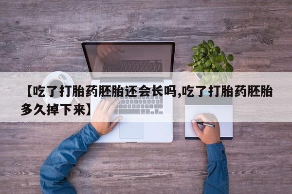流产药购买【吃了打胎药胚胎还会长吗,吃了打胎药胚胎多久掉下来】