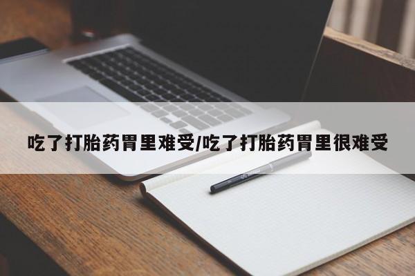 流产药购买吃了打胎药胃里难受/吃了打胎药胃里很难受