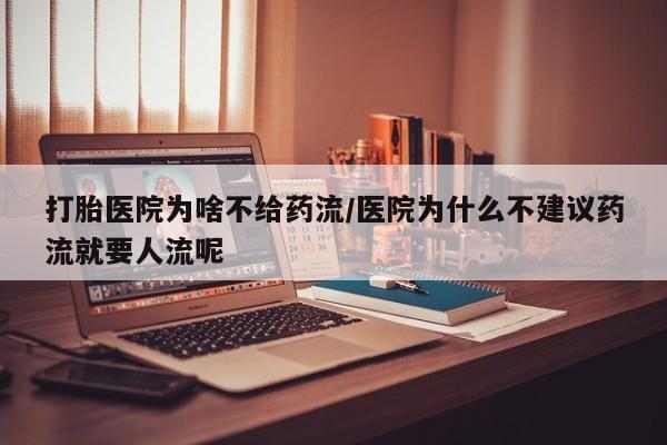 流产药购买打胎医院为啥不给药流/医院为什么不建议药流就要人流呢